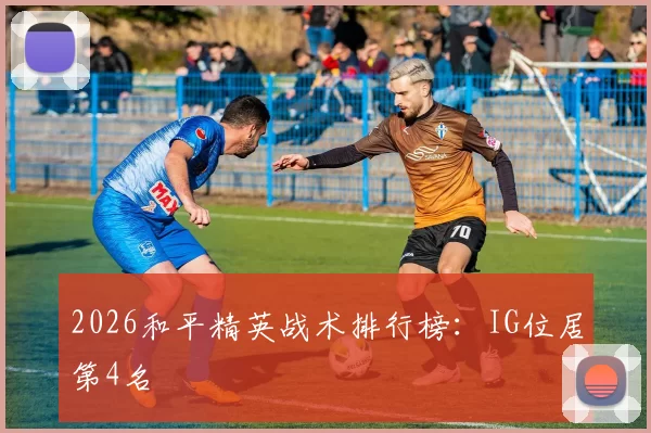 2026和平精英战术排行榜：IG位居第4名