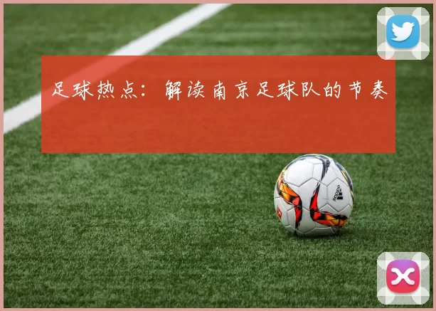 足球热点：解读南京足球队的节奏
