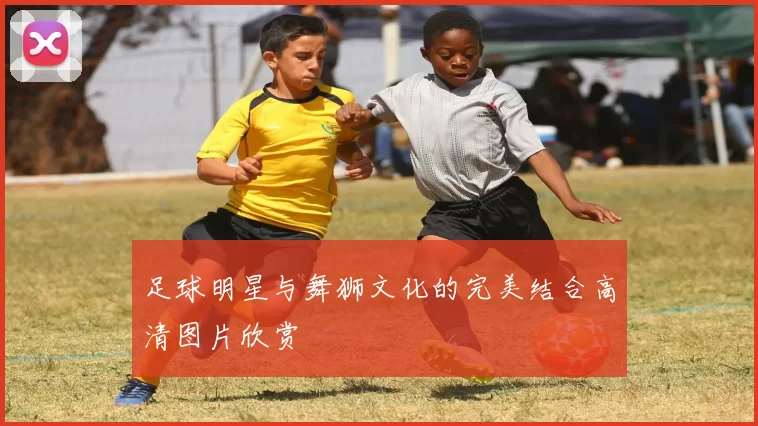 足球明星与舞狮文化的完美结合高清图片欣赏