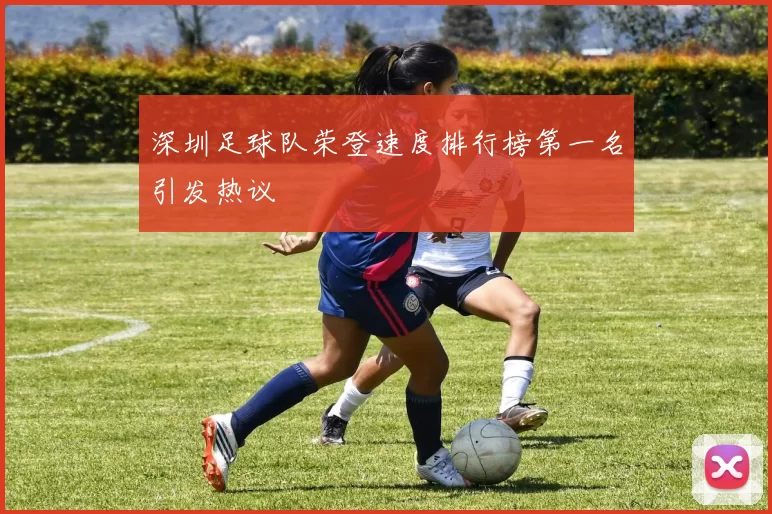 深圳足球队荣登速度排行榜第一名引发热议